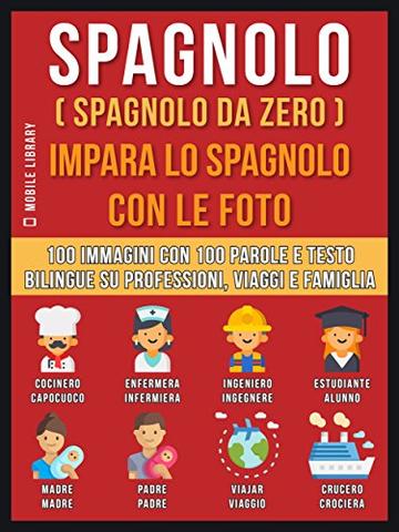 Spagnolo ( Spagnolo da zero ) Impara lo spagnolo con le foto: 100 immagini con 100 parole e testo bilingue su Professioni, Viaggi e Famiglia (Foreign Language Learning Guides)